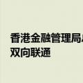香港金融管理局总裁余伟文：进一步深化与内地金融市场的双向联通