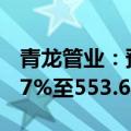 青龙管业：预计上半年净利润同比增长372.07%至553.63%