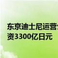 东京迪士尼运营公司东方乐园将在日本推出迪士尼游轮，投资3300亿日元