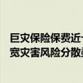 巨灾保险保费近十年年均复合增速超40%，借力资本市场拓宽灾害风险分散渠道