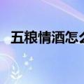五粮情酒怎么样好喝吗（五粮情酒怎么样）