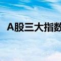 A股三大指数集体收涨，消费电子概念走强