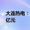 大连热电：预计上半年净亏损0.37亿至0.44亿元