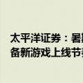 太平洋证券：暑期档游戏及电影陆续上线，持续关注后续储备新游戏上线节奏和上线表现