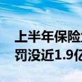 上半年保险业合计“吃罚单”1400余张，被罚没近1.9亿元