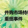 并购市场持续活跃，年内A股披露130起重大重组事件
