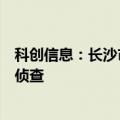 科创信息：长沙市公安局决定对公司涉嫌被合同诈骗案立案侦查
