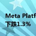 Meta Platforms在短暂触及盘中纪录高位后下跌1.3%