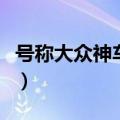 号称大众神车是哪款（大众神车是大众哪一款）