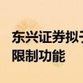东兴证券拟于7月15日启用融券变相T+0交易限制功能