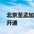 北京至孟加拉国首都达卡直飞航线从10日起开通