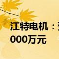 江特电机：预计上半年净利润亏损5500万-7000万元