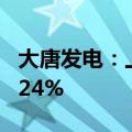 大唐发电：上半年净利润同比预增约85%至124%