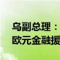 乌副总理：未来四年欧盟将向乌提供52.7亿欧元金融援助