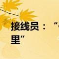 接线员：“你在哪里？” 报案人：“在你心里”