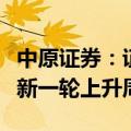 中原证券：证券行业有望逐步修复盈利并进入新一轮上升周期