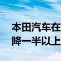 本田汽车在泰国的汽车年产能将从27万辆下降一半以上