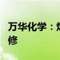 万华化学：烟台产业园MDI、TDI装置停产检修