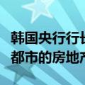 韩国央行行长李昌镛：降息预期影响了一些大都市的房地产业
