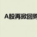 A股再掀回购增持潮，低价股“护价”心切