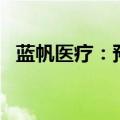 蓝帆医疗：预计上半年亏损2亿元-1.4亿元