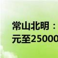 常山北明：预计上半年净利润亏损20000万元至25000万元