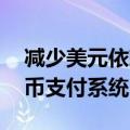 减少美元依赖 玻利维亚将加入南共市本地货币支付系统