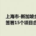 上海市-新加坡全面合作理事会第五次会议在沪召开，双方签署15个项目合作备忘录