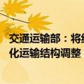 交通运输部：将组织开展交通物流降本提质增效专项行动 深化运输结构调整