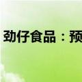 劲仔食品：预计上半年净利润增长60%-80%
