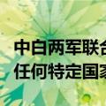 中白两军联合训练针对北约？外交部：不针对任何特定国家