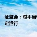 证监会：对不当套利等违法违规行为从严打击，保障市场稳定运行