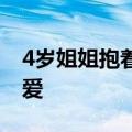 4岁姐姐抱着8个月壮汉弟弟 网友：沉甸甸的爱