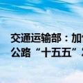 交通运输部：加快推动制定《农村公路条例》，加快编制《公路“十五五”发展规划》