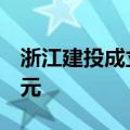 浙江建投成立产投发展新公司，注册资本6亿元
