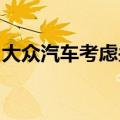 大众汽车考虑关闭比利时一家工厂以降低成本