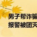 男子帮诈骗团伙“洗钱”15万没拿到好处，报警被团灭