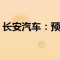 长安汽车：预计上半年净利同比降58%-67%