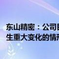 东山精密：公司目前经营情况正常 不存在内外部经营环境发生重大变化的情形