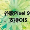 谷歌Pixel 9 Pro相机规格曝光：1250万像素、支持OIS   EIS防抖