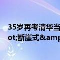 35岁再考清华当事人公布高考成绩：自称是一次&quot;断崖式&quot;的下跌 非常差劲