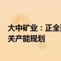 大中矿业：正全面开展加达锂矿勘探工作，暂未部署锂盐相关产能规划