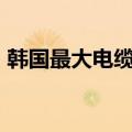 韩国最大电缆公司拟投6.8亿美元在美国建厂