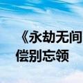 《永劫无间》服务器崩了！官方紧急修复 补偿别忘领