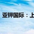 亚钾国际：上半年净利同比预降54%—69%