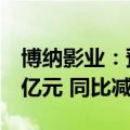 博纳影业：预计上半年净亏损1.08亿元-1.53亿元 同比减亏