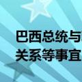 巴西总统与玻利维亚总统举行会晤 讨论两国关系等事宜