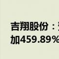 吉翔股份：预计2024年半年度净利润同比增加459.89%到739.84%