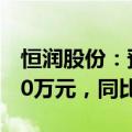 恒润股份：预计上半年净亏损2650万元-3600万元，同比转亏