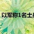 以军称1名士兵在加沙地带的军事行动中死亡